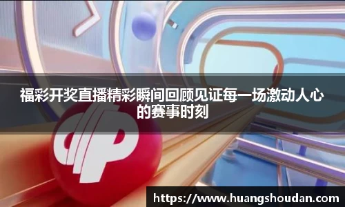 福彩开奖直播精彩瞬间回顾见证每一场激动人心的赛事时刻