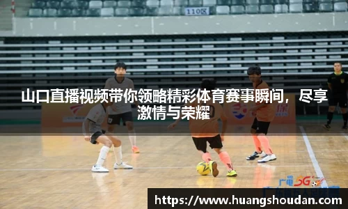 山口直播视频带你领略精彩体育赛事瞬间，尽享激情与荣耀