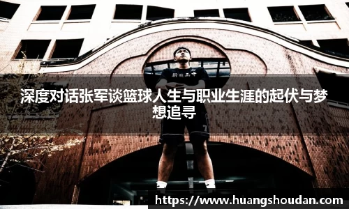 深度对话张军谈篮球人生与职业生涯的起伏与梦想追寻